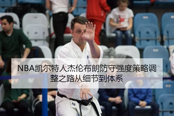 NBA凯尔特人杰伦布朗防守强度策略调整之路从细节到体系